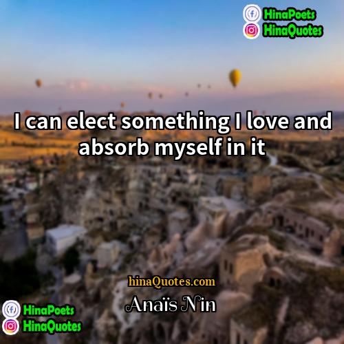Anaïs Nin Quotes | I can elect something I love and
